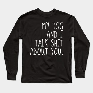 My Dog And I Talk Sh!t About You Long Sleeve T-Shirt